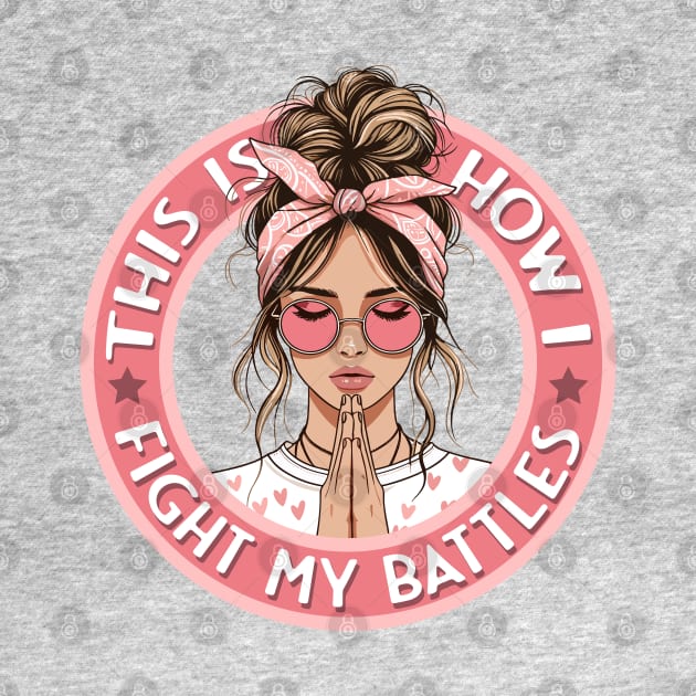 This is How I Fight my Battles - Stylish Girl in Prayer by PacPrintwear8